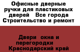 Офисные дверные ручки для пластиковых дверей - Все города Строительство и ремонт » Двери, окна и перегородки   . Краснодарский край,Геленджик г.